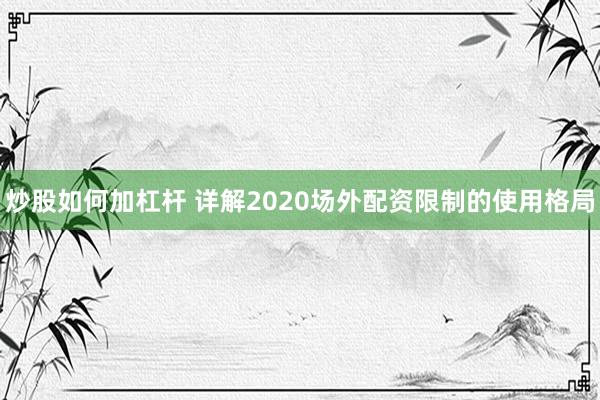 炒股如何加杠杆 详解2020场外配资限制的使用格局
