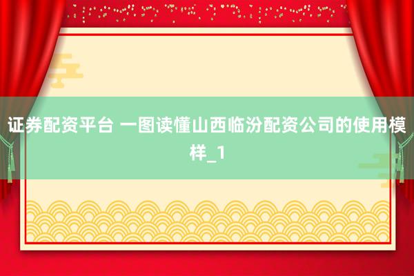 证券配资平台 一图读懂山西临汾配资公司的使用模样_1