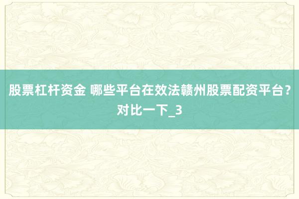 股票杠杆资金 哪些平台在效法赣州股票配资平台？对比一下_3