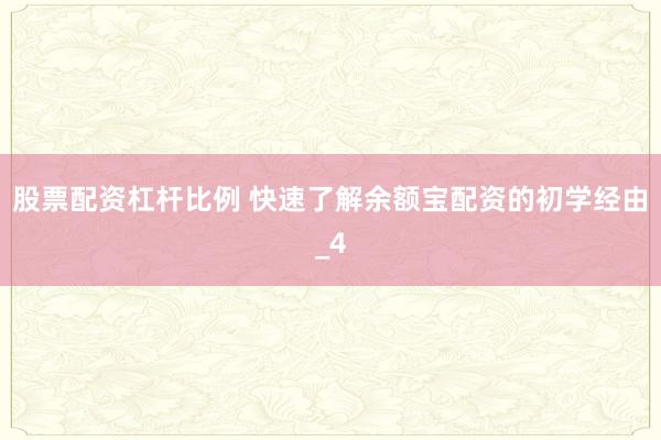 股票配资杠杆比例 快速了解余额宝配资的初学经由_4