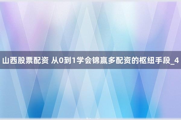 山西股票配资 从0到1学会锦赢多配资的枢纽手段_4