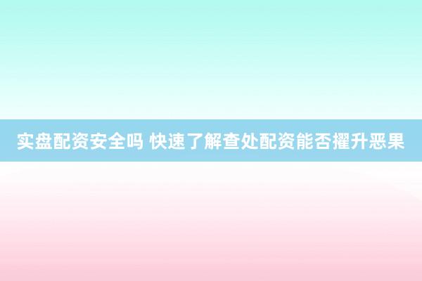 实盘配资安全吗 快速了解查处配资能否擢升恶果
