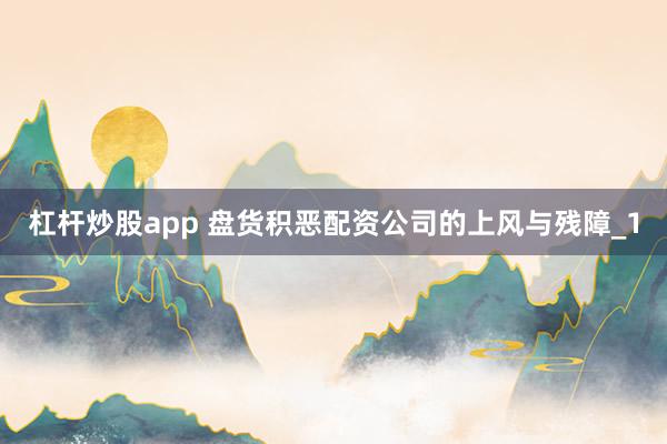杠杆炒股app 盘货积恶配资公司的上风与残障_1