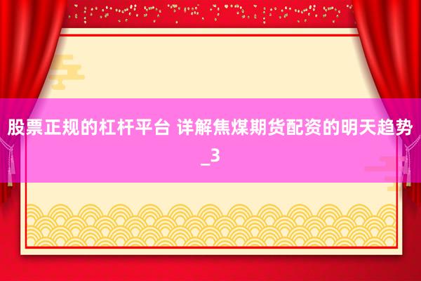 股票正规的杠杆平台 详解焦煤期货配资的明天趋势_3