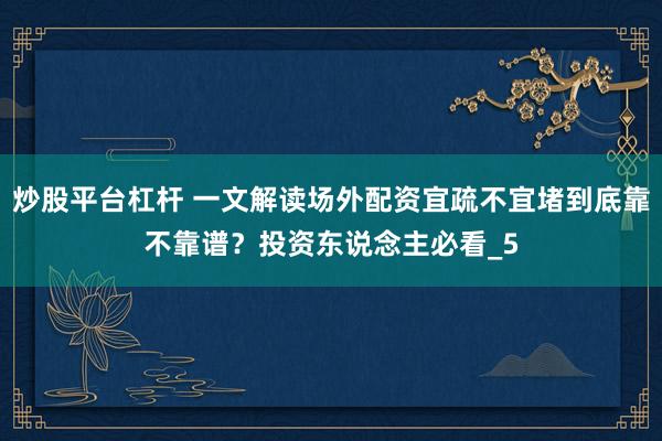 炒股平台杠杆 一文解读场外配资宜疏不宜堵到底靠不靠谱？投资东说念主必看_5