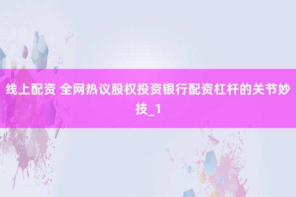 线上配资 全网热议股权投资银行配资杠杆的关节妙技_1