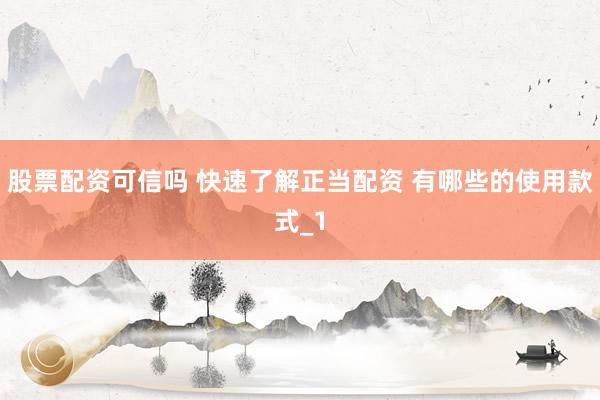 股票配资可信吗 快速了解正当配资 有哪些的使用款式_1