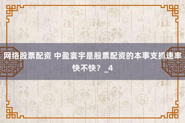 网络股票配资 中盈寰宇是股票配资的本事支抓速率快不快？_4