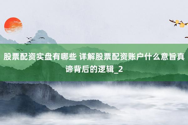 股票配资实盘有哪些 详解股票配资账户什么意旨真谛背后的逻辑_2