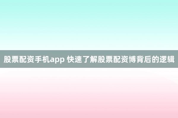 股票配资手机app 快速了解股票配资博背后的逻辑