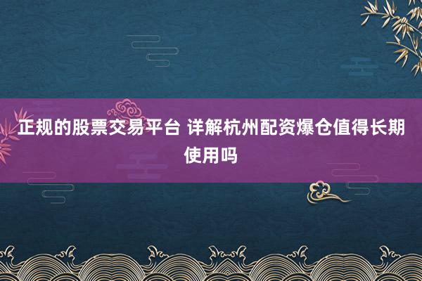 正规的股票交易平台 详解杭州配资爆仓值得长期使用吗