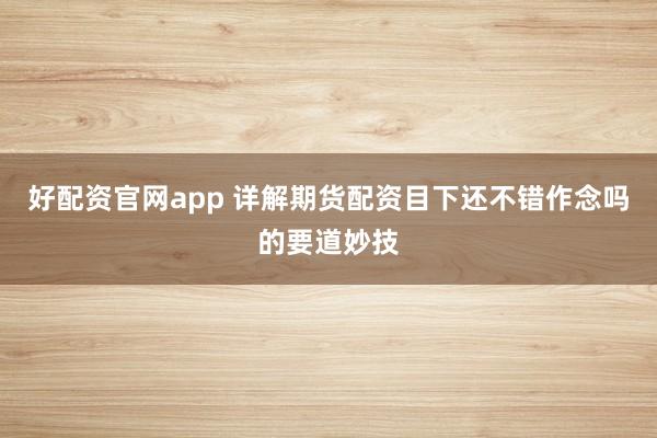 好配资官网app 详解期货配资目下还不错作念吗的要道妙技