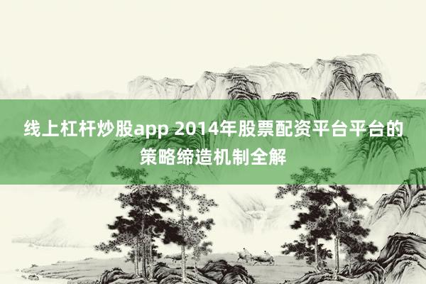 线上杠杆炒股app 2014年股票配资平台平台的策略缔造机制全解