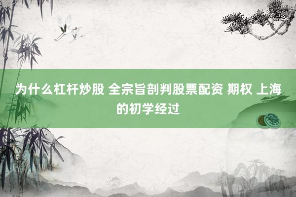 为什么杠杆炒股 全宗旨剖判股票配资 期权 上海的初学经过
