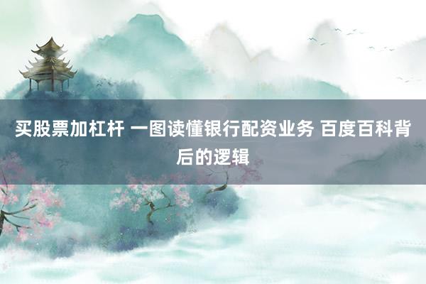买股票加杠杆 一图读懂银行配资业务 百度百科背后的逻辑