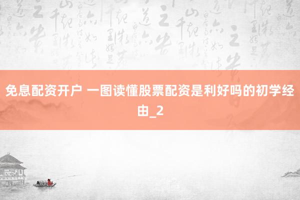 免息配资开户 一图读懂股票配资是利好吗的初学经由_2