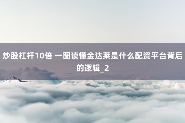 炒股杠杆10倍 一图读懂金达莱是什么配资平台背后的逻辑_2