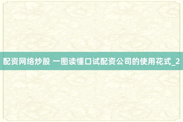 配资网络炒股 一图读懂口试配资公司的使用花式_2