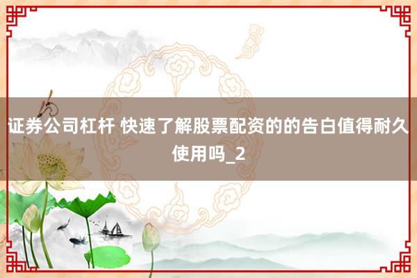 证券公司杠杆 快速了解股票配资的的告白值得耐久使用吗_2