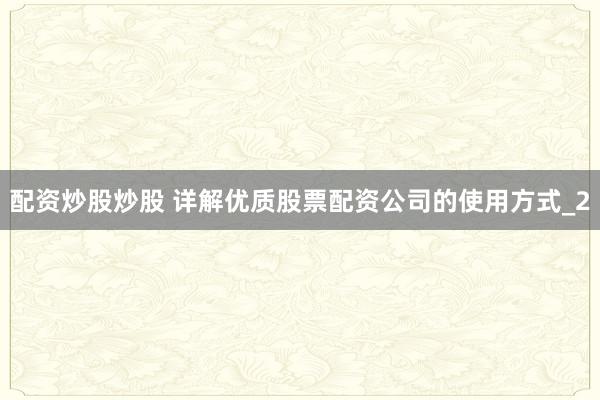 配资炒股炒股 详解优质股票配资公司的使用方式_2