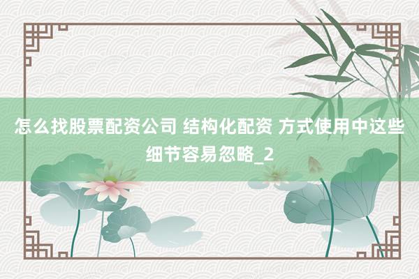 怎么找股票配资公司 结构化配资 方式使用中这些细节容易忽略_2