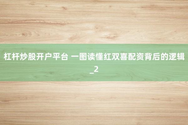 杠杆炒股开户平台 一图读懂红双喜配资背后的逻辑_2