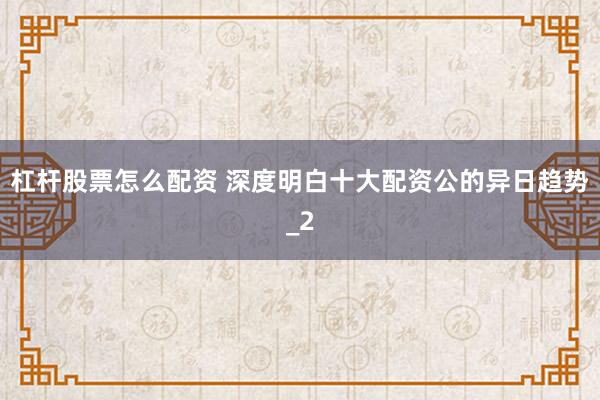 杠杆股票怎么配资 深度明白十大配资公的异日趋势_2