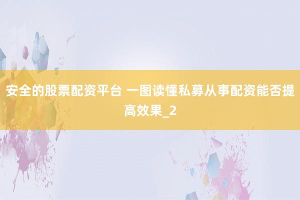 安全的股票配资平台 一图读懂私募从事配资能否提高效果_2