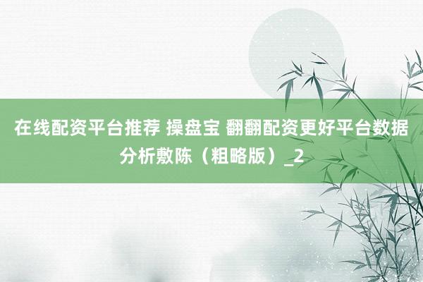 在线配资平台推荐 操盘宝 翻翻配资更好平台数据分析敷陈(粗略版)_2
