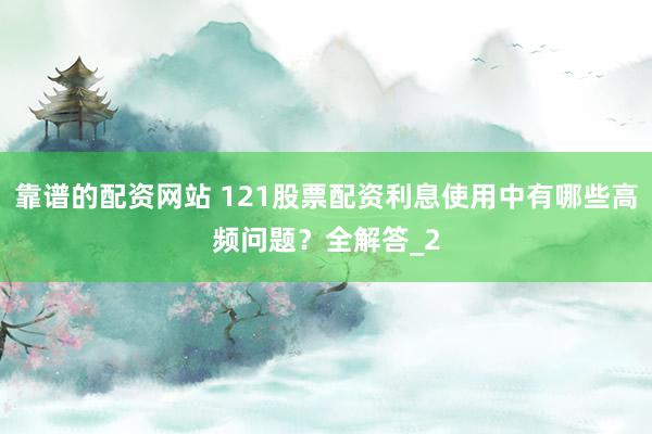 靠谱的配资网站 121股票配资利息使用中有哪些高频问题?全解答_2