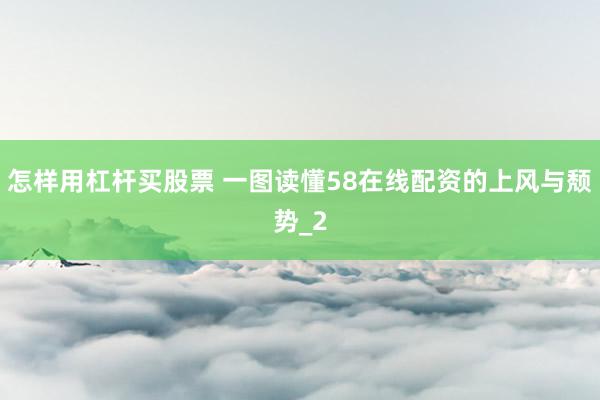 怎样用杠杆买股票 一图读懂58在线配资的上风与颓势_2