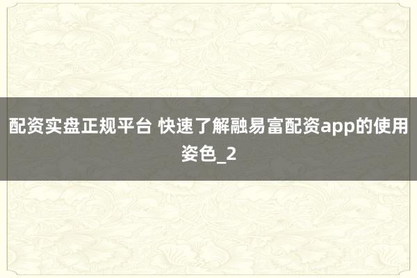 配资实盘正规平台 快速了解融易富配资app的使用姿色_2