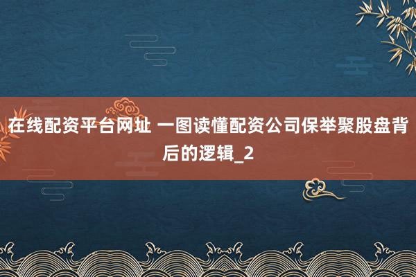 在线配资平台网址 一图读懂配资公司保举聚股盘背后的逻辑_2
