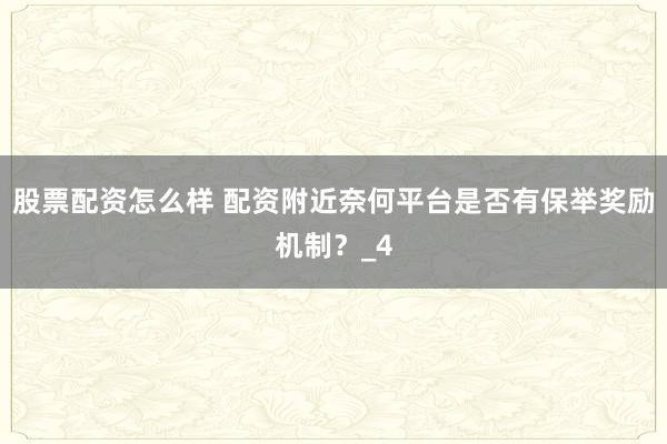 股票配资怎么样 配资附近奈何平台是否有保举奖励机制？_4
