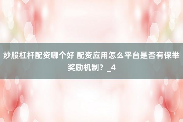 炒股杠杆配资哪个好 配资应用怎么平台是否有保举奖励机制？_4