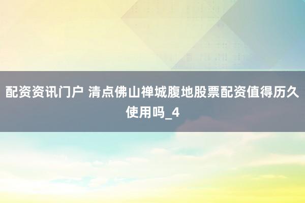 配资资讯门户 清点佛山禅城腹地股票配资值得历久使用吗_4