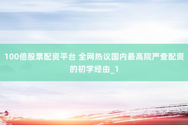 100倍股票配资平台 全网热议国内最高院严查配资的初学经由_1