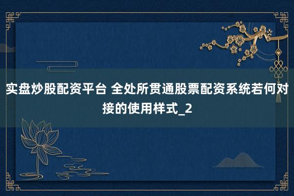 实盘炒股配资平台 全处所贯通股票配资系统若何对接的使用样式_2