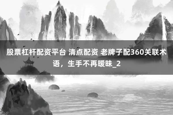股票杠杆配资平台 清点配资 老牌子配360关联术语，生手不再暧昧_2