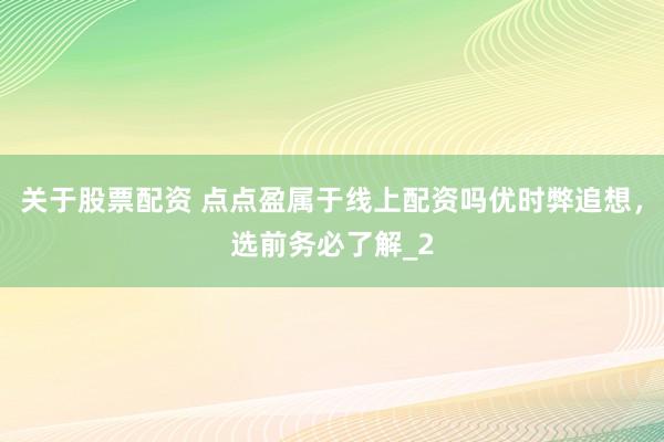 关于股票配资 点点盈属于线上配资吗优时弊追想，选前务必了解_2