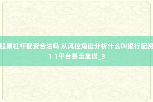 股票杠杆配资合法吗 从风控角度分析什么叫银行配资1 1平台是否靠谱_3