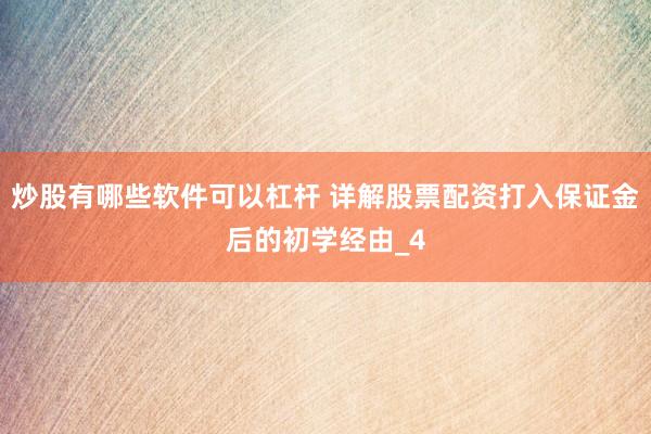 炒股有哪些软件可以杠杆 详解股票配资打入保证金后的初学经由_4