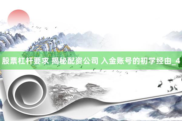股票杠杆要求 揭秘配资公司 入金账号的初学经由_4