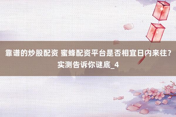 靠谱的炒股配资 蜜蜂配资平台是否相宜日内来往?实测告诉你谜底_4