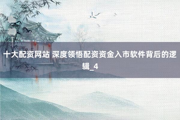 十大配资网站 深度领悟配资资金入市软件背后的逻辑_4