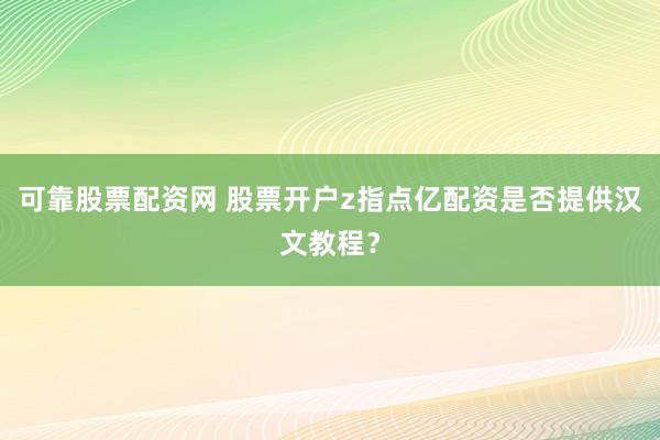 可靠股票配资网 股票开户z指点亿配资是否提供汉文教程?