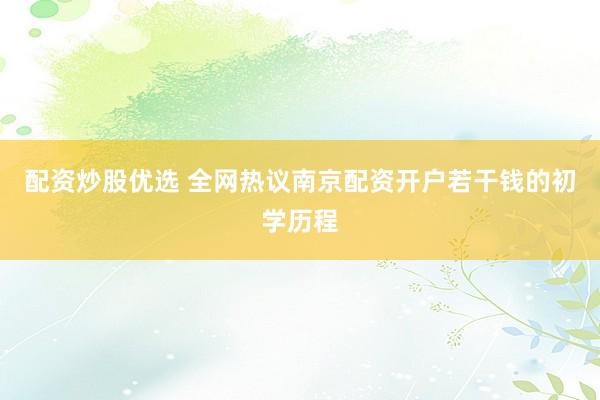 配资炒股优选 全网热议南京配资开户若干钱的初学历程
