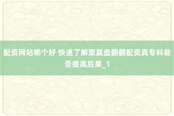 配资网站哪个好 快速了解聚赢盘翻翻配资真专科能否提高后果_1