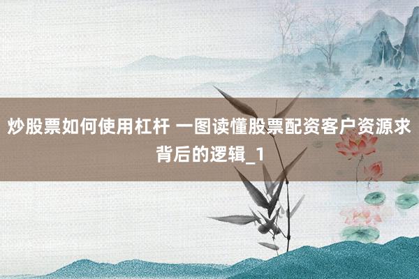 炒股票如何使用杠杆 一图读懂股票配资客户资源求背后的逻辑_1