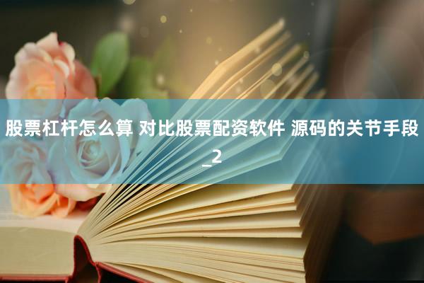 股票杠杆怎么算 对比股票配资软件 源码的关节手段_2